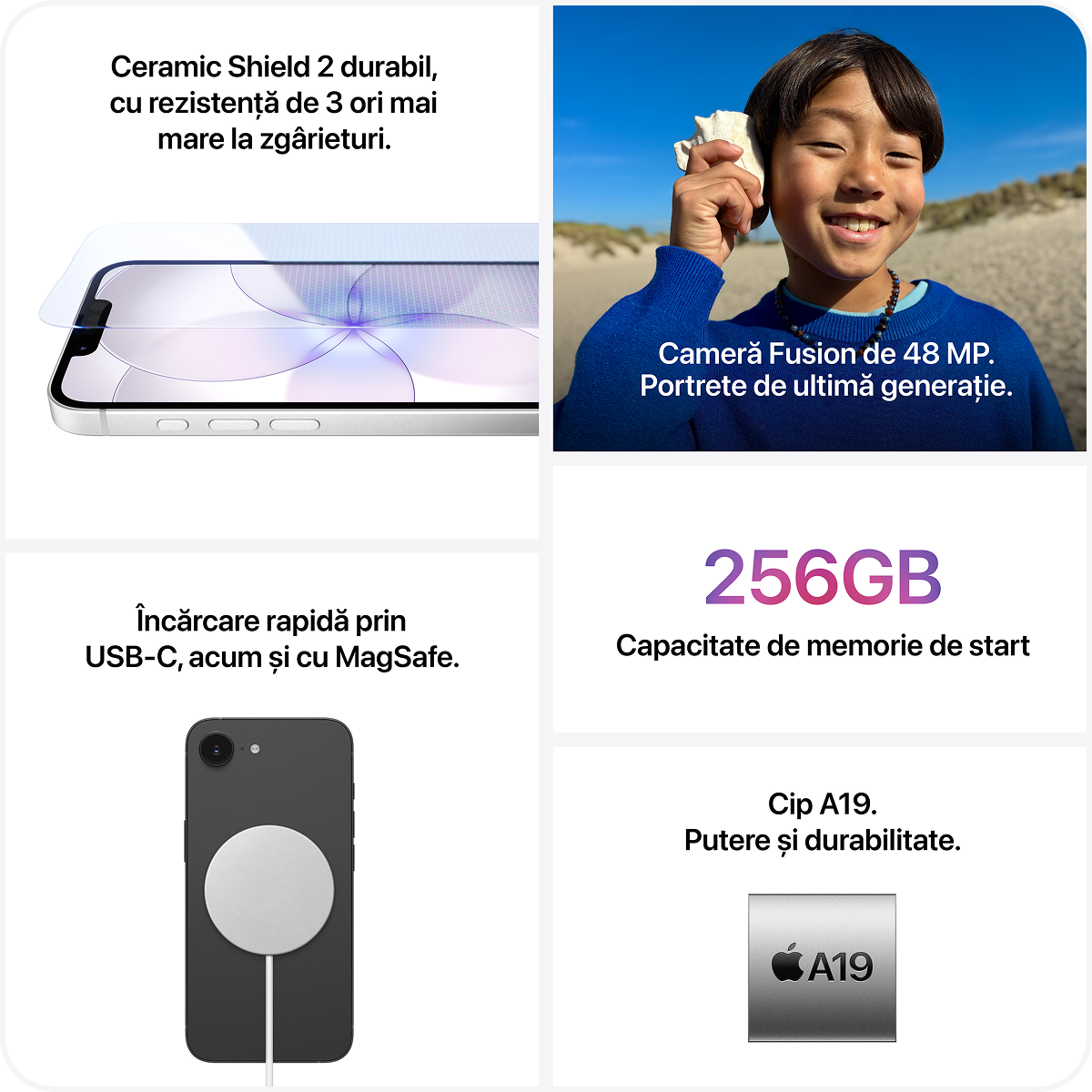 iPhone 17e are un ecran superb Super Retina XDR de 6,1 inchi,1 
        cip A19 rapid
        și capabil, baterie pentru toată ziua2 
        și spațiu  de stocare începând de la 256 GB.